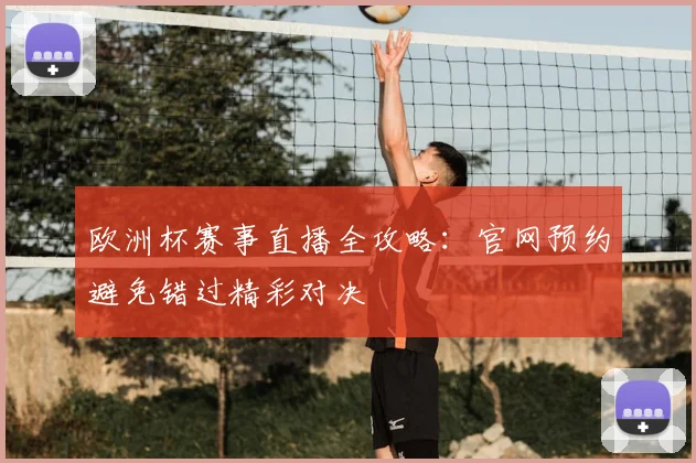 欧洲杯赛事直播全攻略：官网预约避免错过精彩对决
