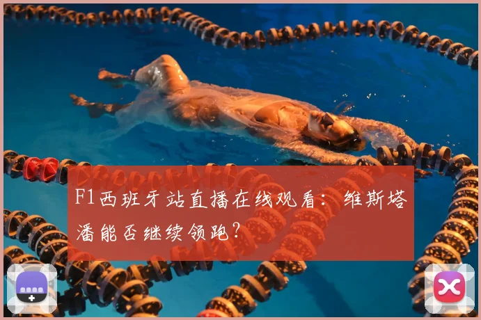 F1西班牙站直播在线观看：维斯塔潘能否继续领跑？