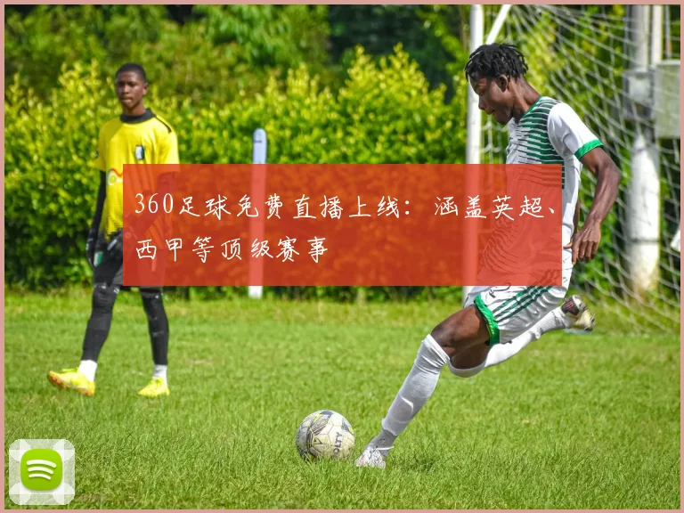 360足球免费直播上线：涵盖英超、西甲等顶级赛事