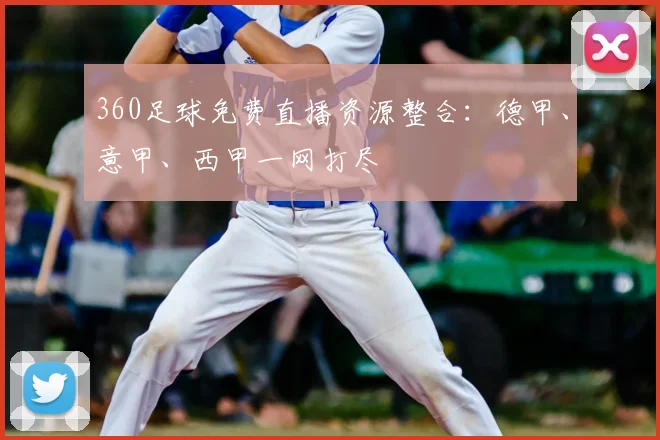 360足球免费直播资源整合：德甲、意甲、西甲一网打尽