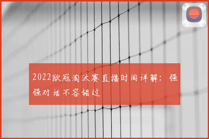 2022欧冠淘汰赛直播时间详解：强强对话不容错过