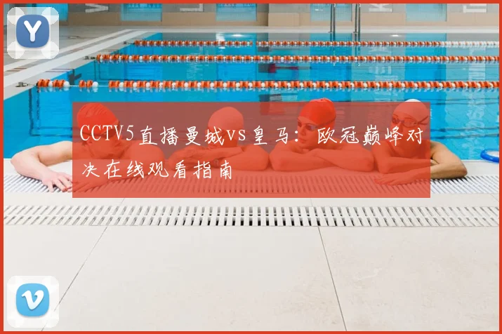 CCTV5直播曼城vs皇马：欧冠巅峰对决在线观看指南