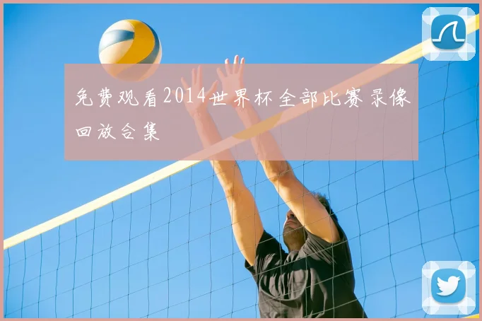 免费观看2014世界杯全部比赛录像回放合集