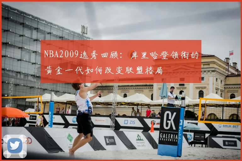 NBA2009选秀回顾：库里哈登领衔的黄金一代如何改变联盟格局