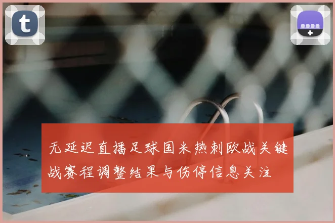 无延迟直播足球国米热刺欧战关键战赛程调整结果与伤停信息关注