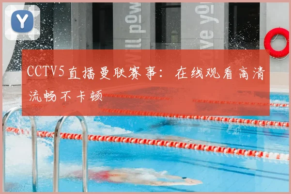 CCTV5直播曼联赛事：在线观看高清流畅不卡顿