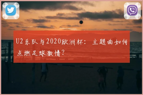 U2乐队与2020欧洲杯：主题曲如何点燃足球激情？