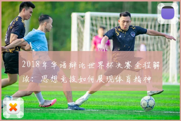 2018年华语辩论世界杯决赛全程解读：思想竞技如何展现体育精神