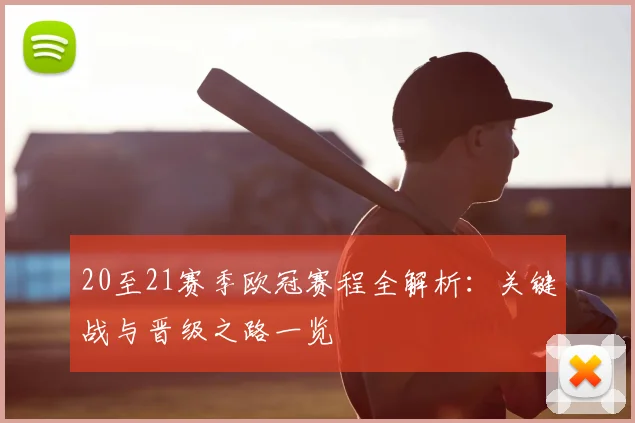 20至21赛季欧冠赛程全解析：关键战与晋级之路一览