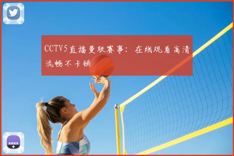 CCTV5直播曼联赛事：在线观看高清流畅不卡顿