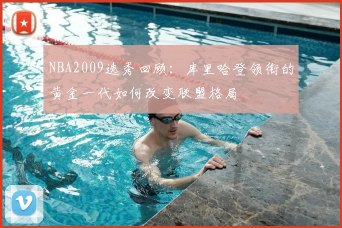 NBA2009选秀回顾：库里哈登领衔的黄金一代如何改变联盟格局