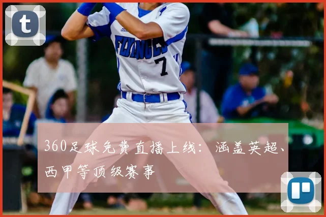 360足球免费直播上线：涵盖英超、西甲等顶级赛事