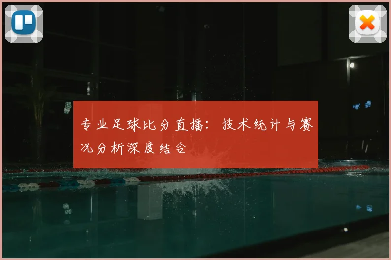 专业足球比分直播：技术统计与赛况分析深度结合