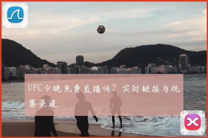 UFC今晚免费直播吗？实时链接与观赛渠道