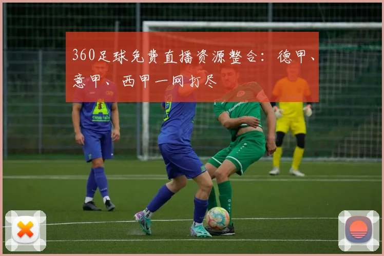 360足球免费直播资源整合：德甲、意甲、西甲一网打尽