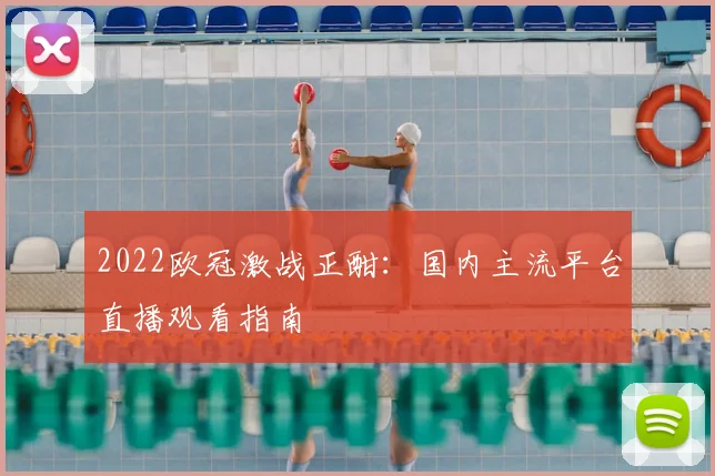 2022欧冠激战正酣：国内主流平台直播观看指南