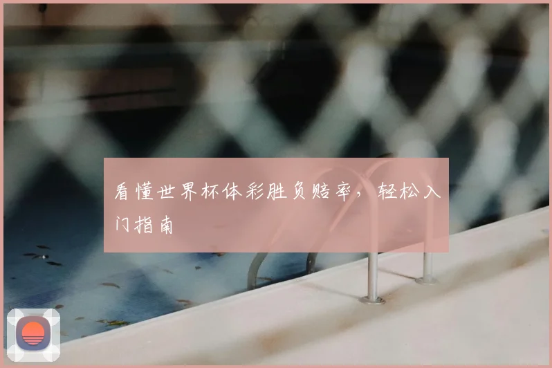 看懂世界杯体彩胜负赔率，轻松入门指南