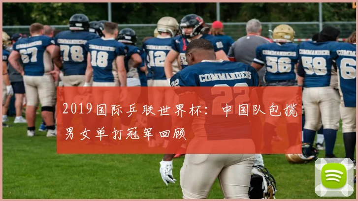 2019国际乒联世界杯：中国队包揽男女单打冠军回顾
