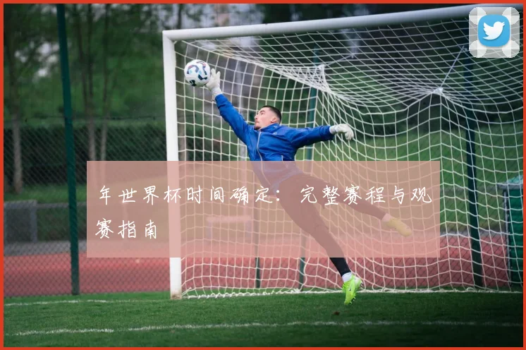年世界杯时间确定：完整赛程与观赛指南
