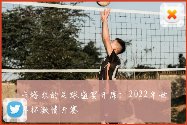 卡塔尔的足球盛宴开席：2022年世界杯激情开赛