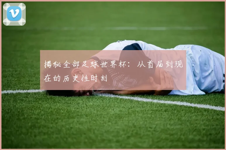 揭秘全部足球世界杯：从首届到现在的历史性时刻