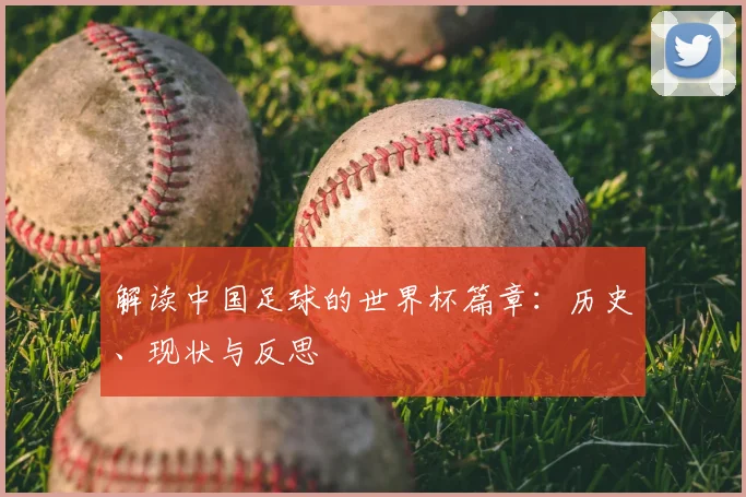 解读中国足球的世界杯篇章：历史、现状与反思