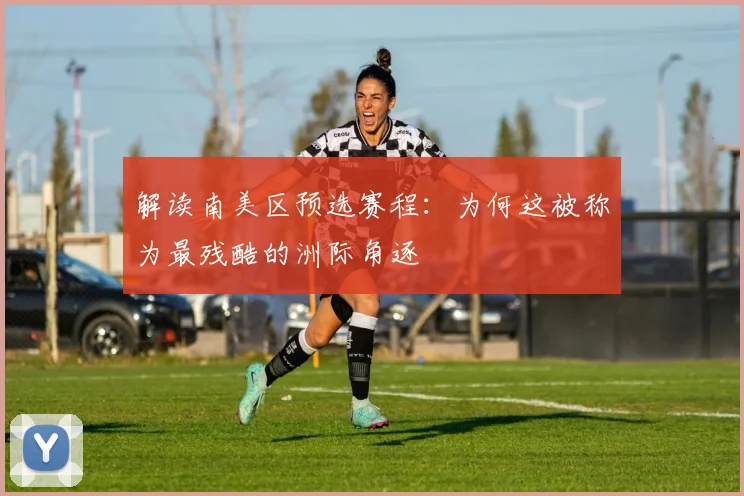 解读南美区预选赛程：为何这被称为最残酷的洲际角逐