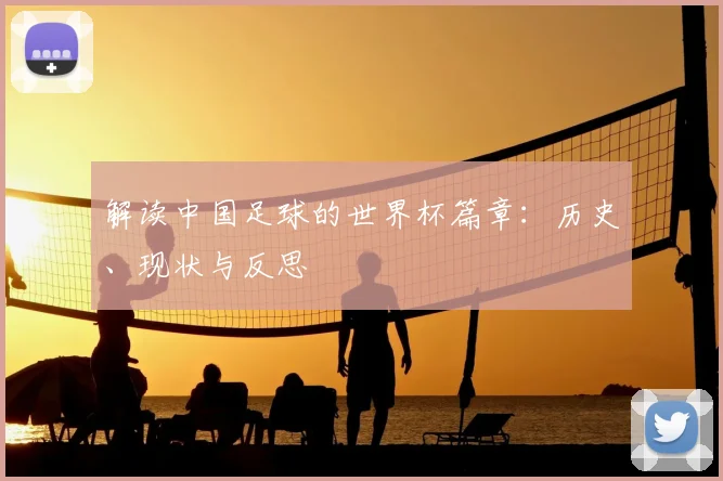 解读中国足球的世界杯篇章：历史、现状与反思