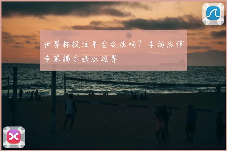 世界杯投注平台合法吗?专访法律专家揭示违法边界