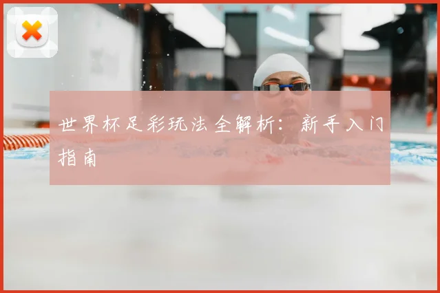 世界杯足彩玩法全解析：新手入门指南