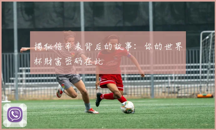 揭秘倍率表背后的故事：你的世界杯财富密码在此