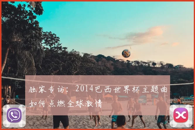 独家专访：2014巴西世界杯主题曲如何点燃全球激情